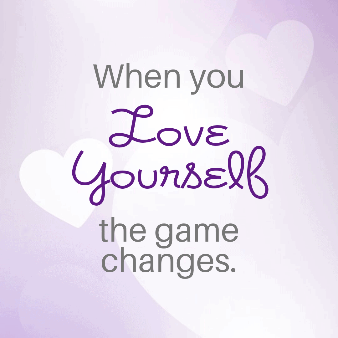 When you love yourself, the game changes. 